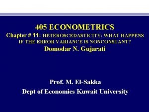 405 ECONOMETRICS Chapter 11 HETEROSCEDASTICITY WHAT HAPPENS IF