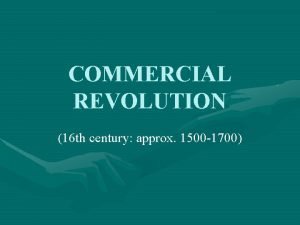 COMMERCIAL REVOLUTION 16 th century approx 1500 1700