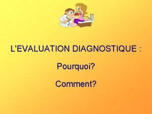 LEVALUATION DIAGNOSTIQUE Pourquoi Comment 3 types dvaluation diagnostique