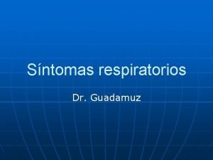 Sntomas respiratorios Dr Guadamuz Sntomas n n n