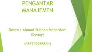 PENGANTAR MANAJEMEN Dosen Ahmad Subhan Mahardani Denny 087759988654