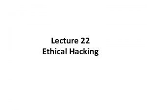 Lecture 22 Ethical Hacking Objectives Ethical hacking What