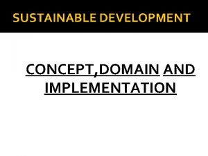 SUSTAINABLE DEVELOPMENT CONCEPT DOMAIN AND IMPLEMENTATION DEFINITION THE