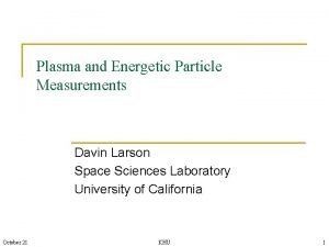 Plasma and Energetic Particle Measurements Davin Larson Space