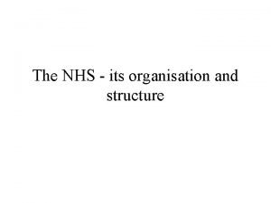 The NHS its organisation and structure NHS History