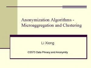 Anonymization Algorithms Microaggregation and Clustering Li Xiong CS