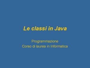 Le classi in Java Programmazione Corso di laurea