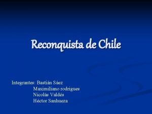 Reconquista de Chile Integrantes Bastin Sez Maximiliano rodrigues