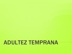 ADULTEZ TEMPRANA ADULTEZ q q Etapa en la