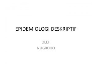 EPIDEMIOLOGI DESKRIPTIF OLEH NUGROHO Definisi Epidemiologi berasal dari
