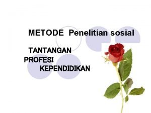 METODE Penelitian sosial TANTANGAN PROFESI KEPENDIDIKAN BAGAIMANA TANTANGAN