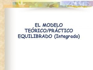 EL MODELO TERICOPRCTICO EQUILIBRADO Integrado Este modelo o