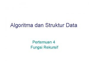 Algoritma dan Struktur Data Pertemuan 4 Fungsi Rekursif