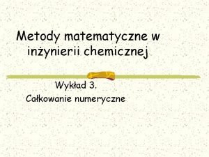 Metody matematyczne w inynierii chemicznej Wykad 3 Cakowanie