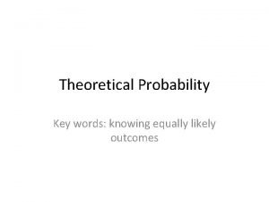 Theoretical Probability Key words knowing equally likely outcomes