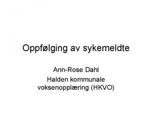 Oppflging av sykemeldte AnnRose Dahl Halden kommunale voksenopplring