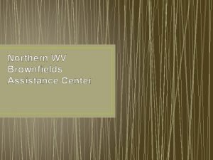 Northern WV Brownfields Assistance Center West Virginia Brownfields