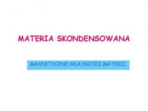 MATERIA SKONDENSOWANA MAGNETYCZNE WASNOCI MATERII MAGNETYCZNE WASNOCI MATERII