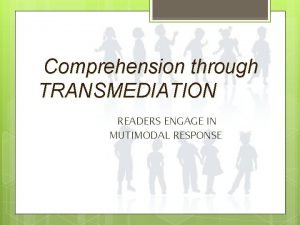 Comprehension through TRANSMEDIATION READERS ENGAGE IN MUTIMODAL RESPONSE