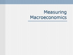 Measuring Macroeconomics Aggregate Output National income accounts An