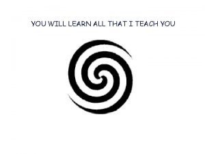 YOU WILL LEARN ALL THAT I TEACH YOU