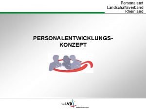 Personalamt Landschaftsverband Rheinland PERSONALENTWICKLUNGSKONZEPT Personalamt Landschaftsverband Rheinland Was