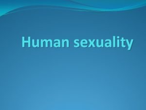 Human sexuality Normal sexuality q q Difficult to