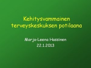 Kehitysvammainen terveyskeskuksen potilaana MarjaLeena Hassinen 22 1 2013