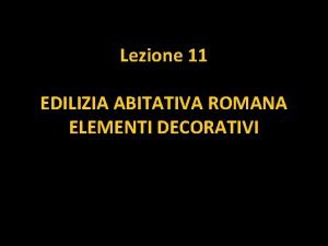 Lezione 11 EDILIZIA ABITATIVA ROMANA ELEMENTI DECORATIVI Rivestimenti