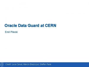 Oracle Data Guard at CERN Emil Pilecki Credit