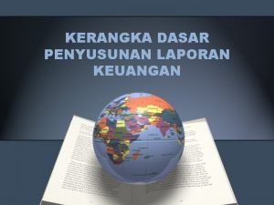 KERANGKA DASAR PENYUSUNAN LAPORAN KEUANGAN Kerangka Dasar Penyusunan