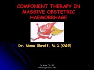 COMPONENT THERAPY IN MASSIVE OBSTETRIC HAEMORRHAGE Dr Mona