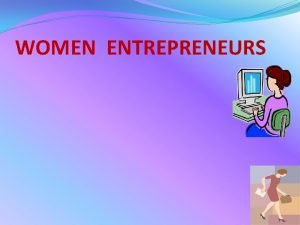 WOMEN ENTREPRENEURS INTRODUCTION Women entrepreneurship is the process