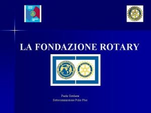 LA FONDAZIONE ROTARY Paola Girolami Sottocommissione Polio Plus