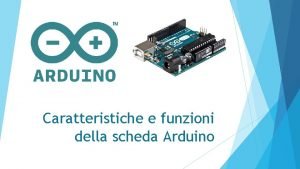 Caratteristiche e funzioni della scheda Arduino Caratteristiche principali Caratteristiche e funzioni della scheda Arduino Caratteristiche principali
