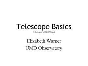 Telescope Basics Telescopesv 20160726 ppt Elizabeth Warner UMD