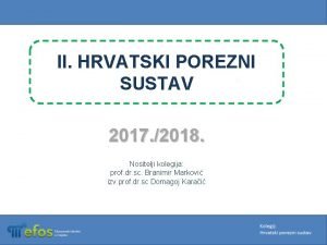 II HRVATSKI POREZNI SUSTAV 2017 2018 Nositelji kolegija