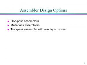 Assembler Design Options l l l Onepass assemblers