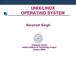UNIXLINUX OPERATING SYSTEM Navpreet Singh Computer Centre Indian