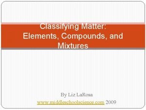 Classifying Matter Elements Compounds and Mixtures By Liz