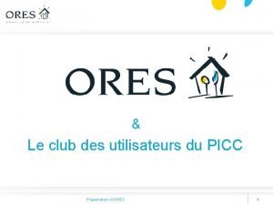 Le club des utilisateurs du PICC Prsentation dORES