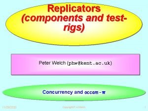 Replicators components and testrigs Peter Welch phwkent ac