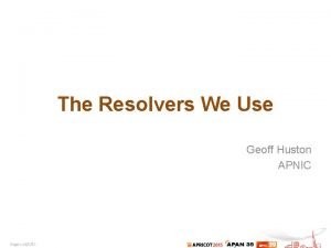 The Resolvers We Use Geoff Huston APNIC One