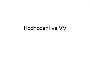 Hodnocen ve VV Hodnocen ve VV Jednm ze