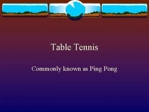 Table Tennis Commonly known as Ping Pong Historical