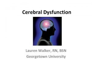 Cerebral Dysfunction Lauren Walker RN BSN Georgetown University