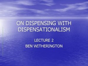 ON DISPENSING WITH DISPENSATIONALISM LECTURE 2 BEN WITHERINGTON