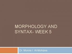 MORPHOLOGY AND SYNTAX WEEK 5 Dr Monira I