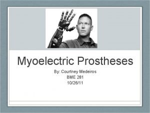 Myoelectric Prostheses By Courtney Medeiros BME 281 102611