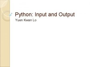 Python Input and Output Yuen Kwan Lo Output